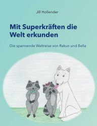 Title: Mit Superkräften die Welt erkunden: Die spannende Weltreise von Rakun und Bella, Author: Jill Hollender