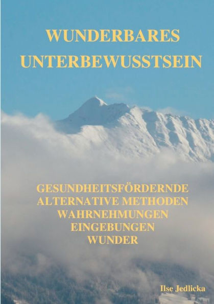 Wunderbares Unterbewusstsein: gesundheitsfördernde Alternative Methoden, Wahrnehmungen, Eingebungen, Wunder