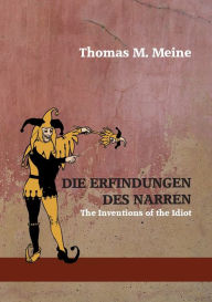 Title: Die Erfindungen des Narren: The Inventions of the Idiot, Author: Thomas M Meine