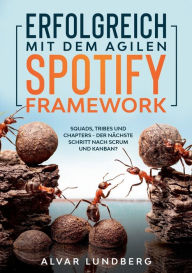 Title: Erfolgreich mit dem agilen Spotify Framework: Squads, Tribes und Chapters - der nï¿½chste Schritt nach Scrum und Kanban?, Author: Alvar Lundberg