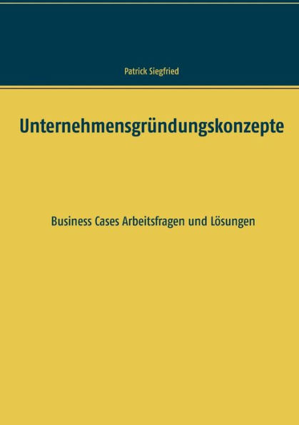 Unternehmensgründungskonzepte: Business Cases Arbeitsfragen und Lösungen