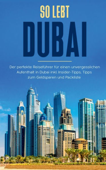 So lebt Dubai: Der perfekte Reiseführer für einen unvergesslichen Aufenthalt in Dubai inkl. Insider-Tipps und Packliste