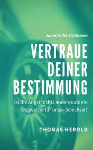 Title: Vertraue Deiner Bestimmung: Ist die Angst nichts anderes als ein Wegweiser für unser Schicksal?, Author: Thomas Herold