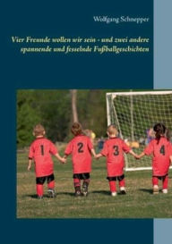 Title: Vier Freunde wollen wir sein - und zwei andere spannende und fesselnde FuÃ¯Â¿Â½ballgeschichten, Author: Wolfgang Schnepper