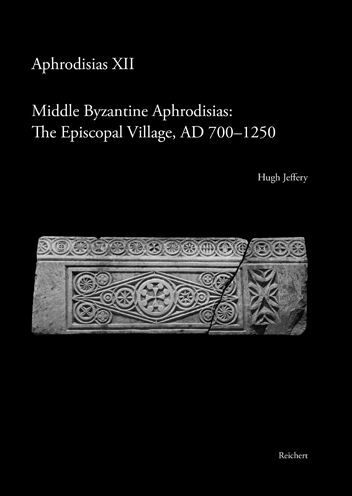 Middle Byzantine Aphrodisias: The Episcopal Village, AD 700-1250