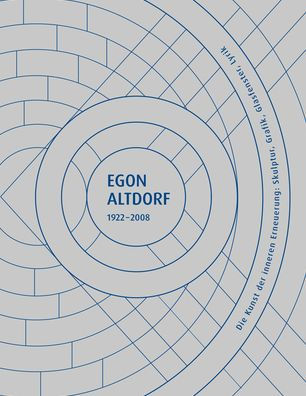 Egon Altdorf 1922-2008: Die Kunst der inneren Erneuerung: Skulptur, Graphik, Glasfenster, Lyrik