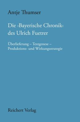 Die Bayerische Chronik des Ulrich Fuetrer: Uberlieferung Textgenese Produktions- und Wirkungsstrategie