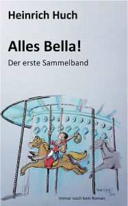 Title: Alles Bella!: Der erste Sammelband, Author: Heinrich Huch