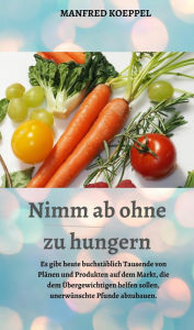 Title: Nimm ab ohne zu hungern: Es gibt heute buchstäblich Tausende von Plänen und Produkten auf dem Markt, die dem Übergewichtigen helfen sollen, unerwünschte Pfunde abzubauen., Author: Manfred Koeppel