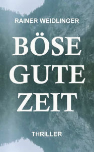 Title: Böse Gute Zeit: Thriller, Author: Rainer Weidlinger