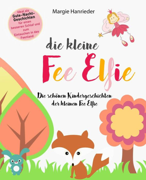 Die kleine Fee Elfie: Die schönen Kindergeschichten der kleinen Fee Elfie. Ideal als Gutenachtgeschichten für einen besseren Schlaf und zum Eintauchen in das Feenland