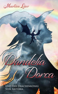 Title: Dandelia Dorca und der Drachenkönig von Anterra, Author: Marlies Lüer