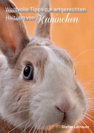 Title: Wertvolle Tipps zur artgerechten Haltung von Kaninchen, Author: Stefan Leinauer