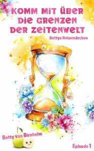 Title: Komm mit über die Grenzen der Zeitenwelt, Author: Betty van Birnhelm