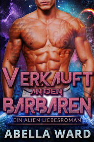 Title: Verkauft an den Barbaren: Ein Alien Liebesroman, Author: Abella Ward