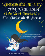 Title: Kindergeschichten zum Vorlesen: Gute Nacht Geschichten für Kinder ab 2 Jahren. Eine schöne Sammlung von verschiedenen Kindergeschichten zum Einschlafen, Author: Margie Hanrieder