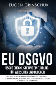Title: EU-DSGVO kompakt: DSGVO Checkliste und Einführung für Webseiten und Blogger. Datenschutzgrundverordnung für Einsteiger. Kompakt erklärt mit Tipps. Inkl. ADV und Checklisten für DSGVO im Marketing, Author: Eugen Grinschuk