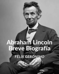 Title: Abraham Lincoln: Breve Biografía, Author: Félix Gerónimo