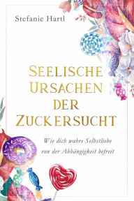 Title: Seelische Ursachen der Zuckersucht, Author: Stefanie Hartl