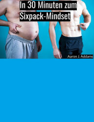 Title: In 30 Minuten zum Sixpack-Mindset: Mein Erfolgstagebuch, Author: Aaron J. Addams