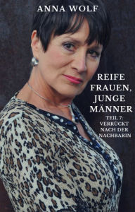 Title: Reife Frauen, junge Männer: Teil 7: Verrückt nach der Nachbarin, Author: Anna Wolf