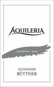 Title: AQUILERIA · Geschichten Band I, Author: Alexander Büttner