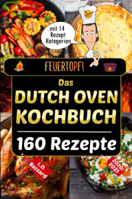 Title: Feuertopf! - Das Dutch Oven Kochbuch 2020/21: XXL Rezeptbuch mit 14 Kategorien leckere Black Pot Rezepte Outdoor & beim Camping genießen mit Nährwertangaben, Gar- und Kerntemperatur-Tabellen, Author: Leonardo Oliver Bassard