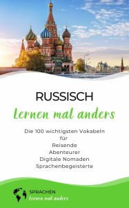 Title: Russisch lernen mal anders - Die 100 wichtigsten Vokabeln: Für Reisende, Abenteurer, Digitale Nomaden, Sprachenbegeisterte, Author: Sprachen lernen mal anders