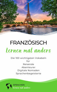 Title: Französisch lernen mal anders - Die 100 wichtigsten Vokabeln: Für Reisende, Abenteurer, Digitale Nomaden, Sprachenbegeisterte, Author: Sprachen lernen mal anders