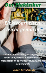 Title: Elektroarbeiten Leicht gemacht!: Lernen Sie den richtigen Umgang mit Strom, Author: Bernd Hauke