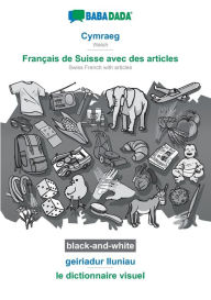 Title: BABADADA black-and-white, Cymraeg - Franï¿½ais de Suisse avec des articles, geiriadur lluniau - le dictionnaire visuel: Welsh - Swiss French with articles, visual dictionary, Author: Babadada GmbH