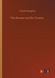 Title: The Roman and the Teuton, Author: Charles Kingsley