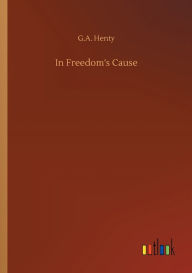 Title: In Freedom's Cause, Author: G.A. Henty