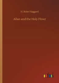 Title: Allan and the Holy Flowr, Author: H. Rider Haggard