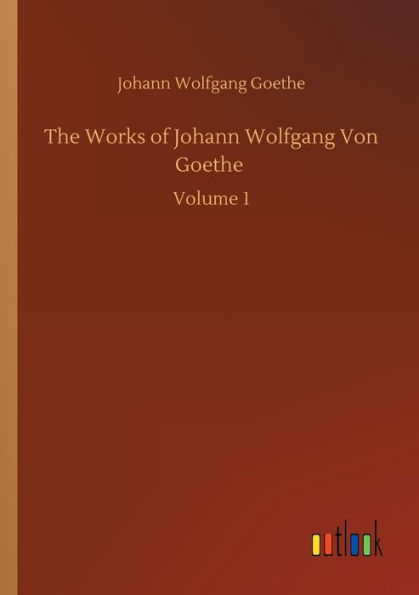 The Works of Johann Wolfgang Von Goethe: Volume 1 by Johann Wolfgang ...