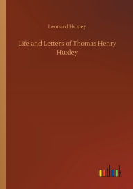 Title: Life and Letters of Thomas Henry Huxley, Author: Leonard Huxley