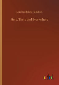 Title: Here, There and Everywhere, Author: Lord Frederick Hamilton