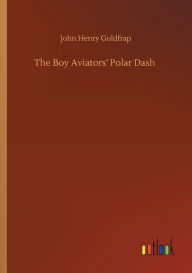 Title: The Boy Aviators' Polar Dash, Author: John Henry Goldfrap