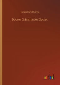 Title: Doctor Grimshawe's Secret, Author: Julian Hawthorne