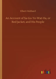 Title: An Account of Sa-Go-Ye-Wat-Ha, or Red Jacket, and His People, Author: Elbert Hubbard