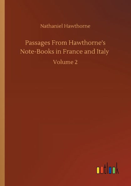 Passages From Hawthorne's Note-Books in France and Italy: Volume 2