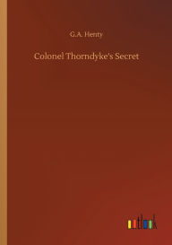 Title: Colonel Thorndyke's Secret, Author: G.A. Henty