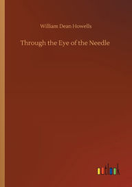 Title: Through the Eye of the Needle, Author: William Dean Howells