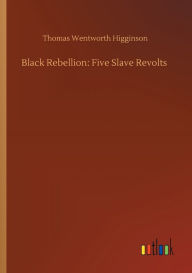 Title: Black Rebellion: Five Slave Revolts, Author: Thomas Wentworth Higginson