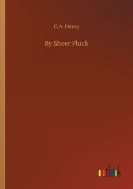 Title: By Sheer Pluck, Author: G.A. Henty
