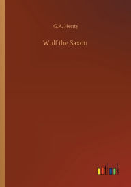 Title: Wulf the Saxon, Author: G.A. Henty