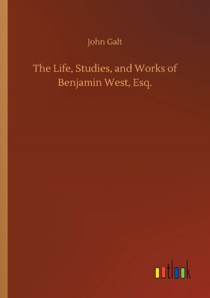 The Life, Studies, and Works of Benjamin West, Esq.