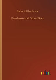 Title: Fanshawe and Other Piece, Author: Nathaniel Hawthorne