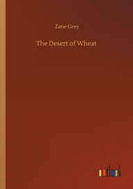 Title: The Desert of Wheat, Author: Zane Grey