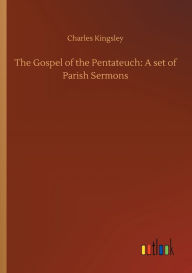 Title: The Gospel of the Pentateuch: A set of Parish Sermons, Author: Charles Kingsley